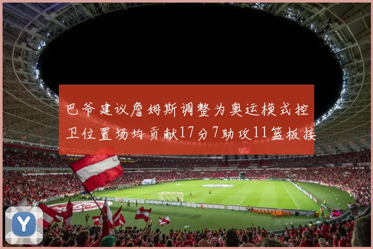 巴爷建议詹姆斯调整为奥运模式控卫位置场均贡献17分7助攻11篮板接近三双表现
