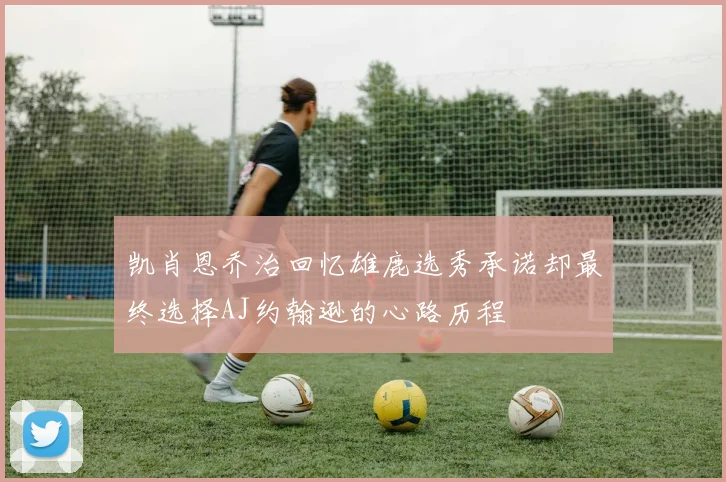 凯肖恩乔治回忆雄鹿选秀承诺却最终选择AJ约翰逊的心路历程