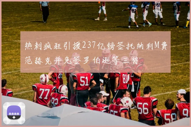 热刺疯狂引援237亿镑签托纳利M费范赫克并免签罗伯逊等三将