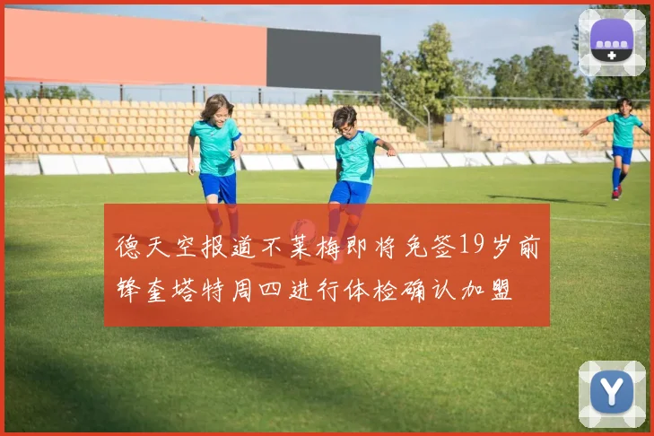 德天空报道不莱梅即将免签19岁前锋奎塔特周四进行体检确认加盟
