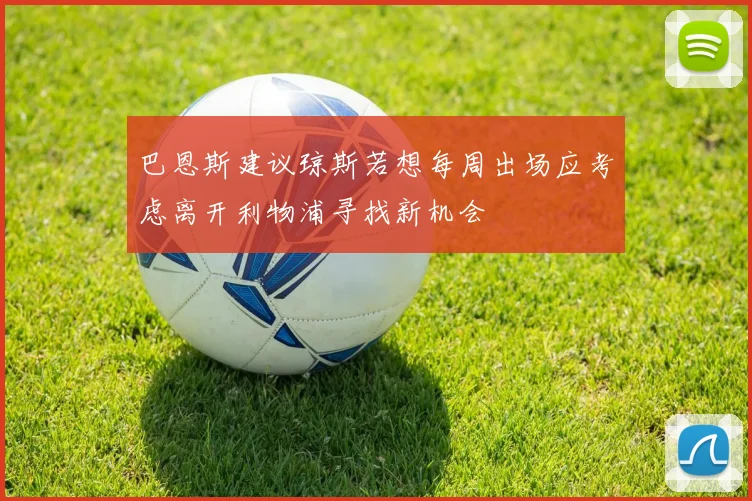 巴恩斯建议琼斯若想每周出场应考虑离开利物浦寻找新机会