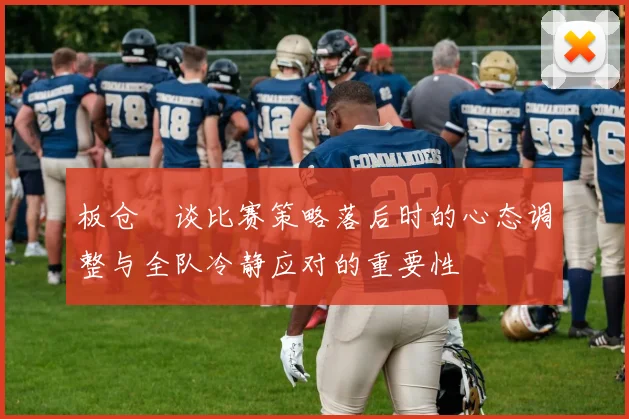 板仓滉谈比赛策略落后时的心态调整与全队冷静应对的重要性