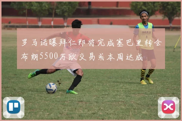 罗马诺曝拜仁即将完成塞巴里转会布朗5500万欧交易或本周达成