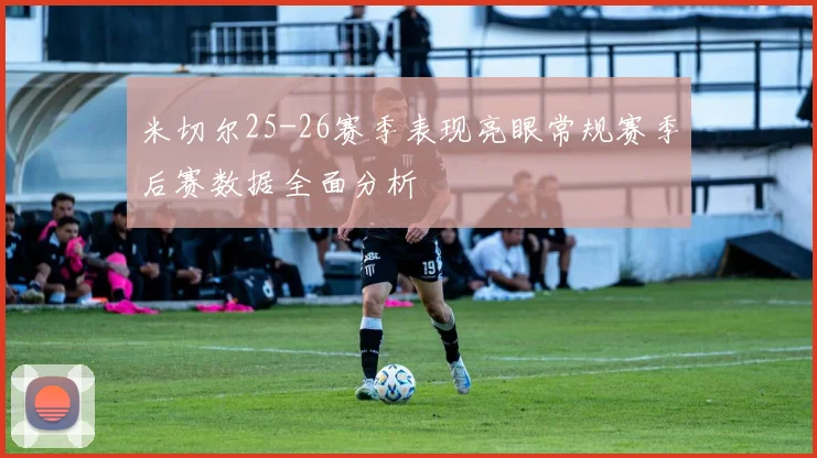 米切尔25-26赛季表现亮眼常规赛季后赛数据全面分析