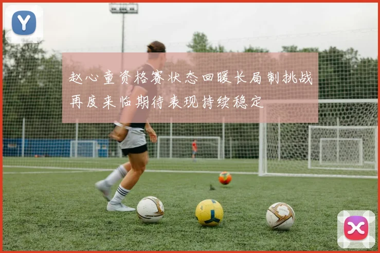 赵心童资格赛状态回暖长局制挑战再度来临期待表现持续稳定