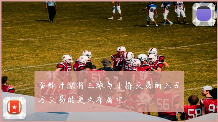 黄蜂计划将三球与小桥交易纳入五方交易的更大布局中