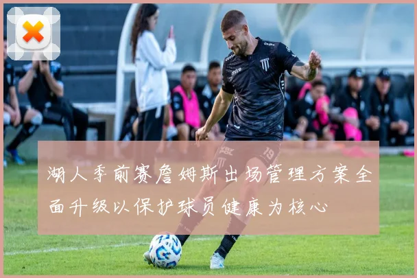 湖人季前赛詹姆斯出场管理方案全面升级以保护球员健康为核心