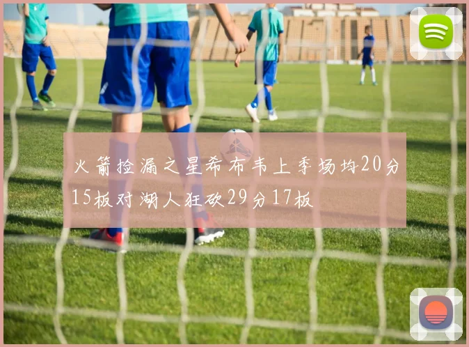 火箭捡漏之星希布韦上季场均20分15板对湖人狂砍29分17板