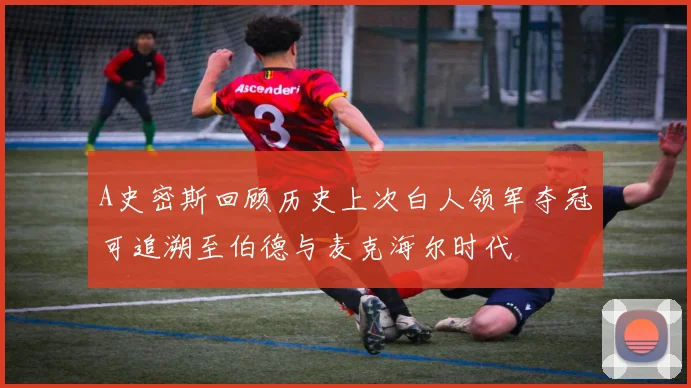 A史密斯回顾历史上次白人领军夺冠可追溯至伯德与麦克海尔时代