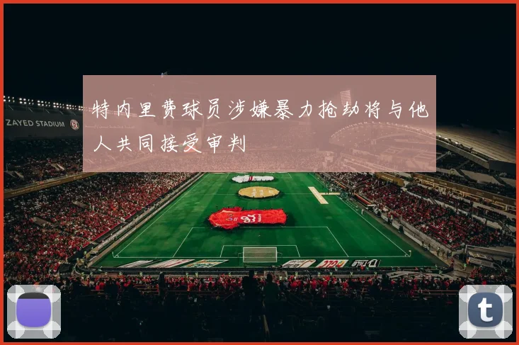 特内里费球员涉嫌暴力抢劫将与他人共同接受审判