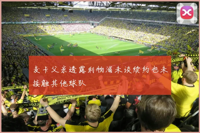 麦卡父亲透露利物浦未谈续约也未接触其他球队