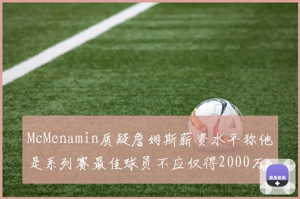 McMenamin质疑詹姆斯薪资水平称他是系列赛最佳球员不应仅得2000万